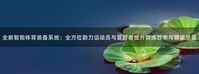 米兰体育官方正版app娱乐首页官网下载：全新智能体育装备系统