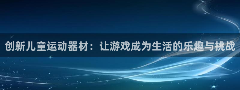 米兰体育官网下载平台注册要钱吗是真的吗：创新儿童运动