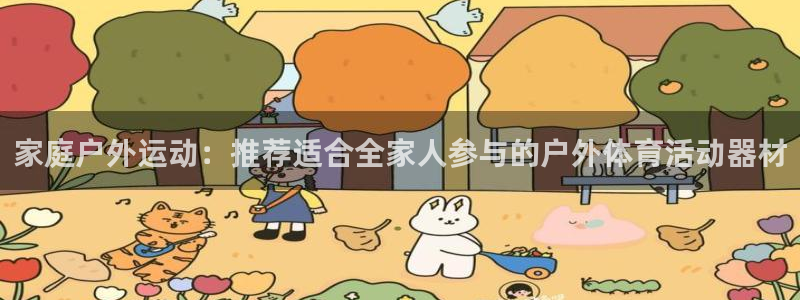米兰体育官网下载招商电话号码是多少：家庭户外运动：推荐适合全