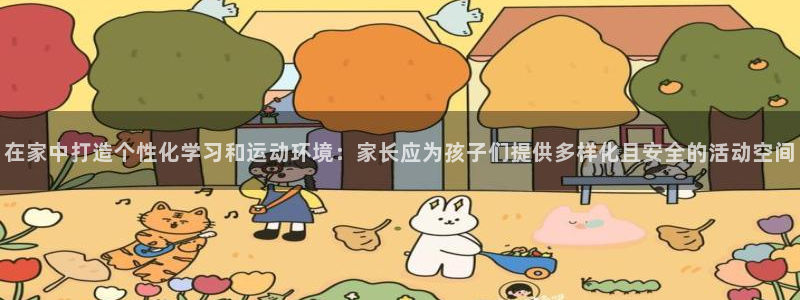 米兰体育官网下载平台：在家中打造个性化学习和运动环境：家长应