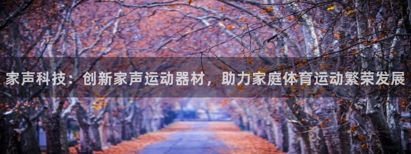 米兰体育官网下载招商：家声科技：创新家声运动器材，助力家庭体
