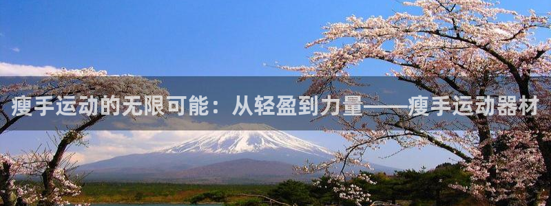 米兰体育官方正版app集团：瘦手运动的无限可能：从轻