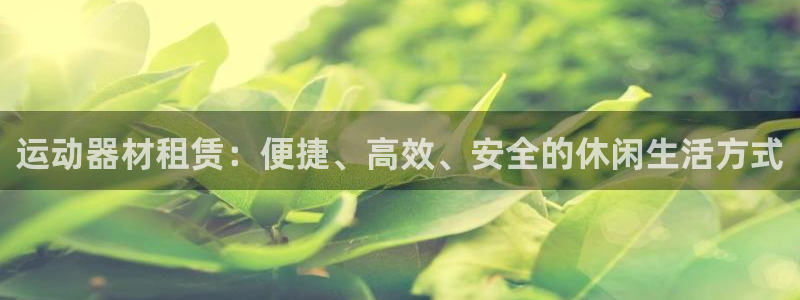 米兰体育官方正版app神州：运动器材租赁：便捷、高效、安全的
