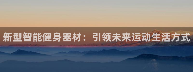 米兰体育官方正版app娱乐平台：新型智能健身器材：引领未来运